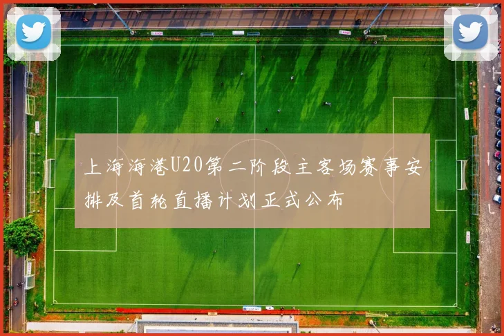 上海海港U20第二阶段主客场赛事安排及首轮直播计划正式公布