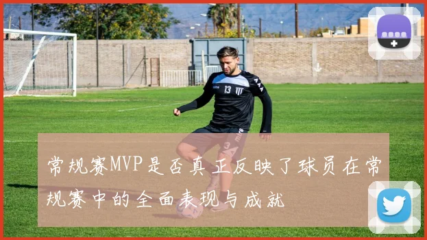 常规赛MVP是否真正反映了球员在常规赛中的全面表现与成就
