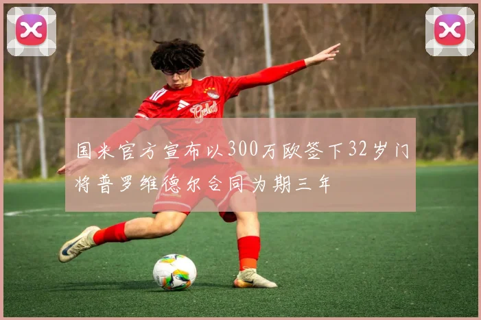 国米官方宣布以300万欧签下32岁门将普罗维德尔合同为期三年