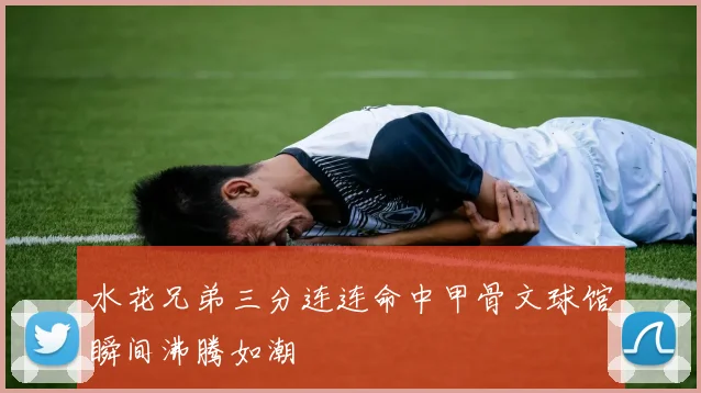 水花兄弟三分连连命中甲骨文球馆瞬间沸腾如潮
