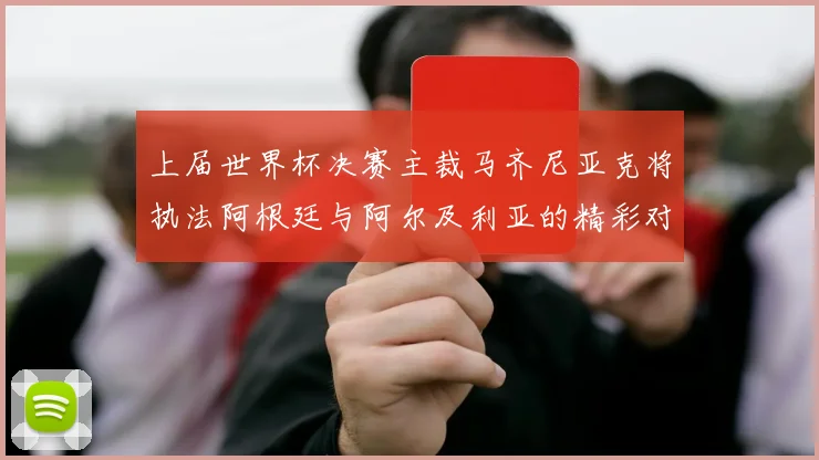 上届世界杯决赛主裁马齐尼亚克将执法阿根廷与阿尔及利亚的精彩对决